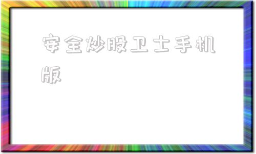 安全炒股卫士手机版360手机安全卫士官网